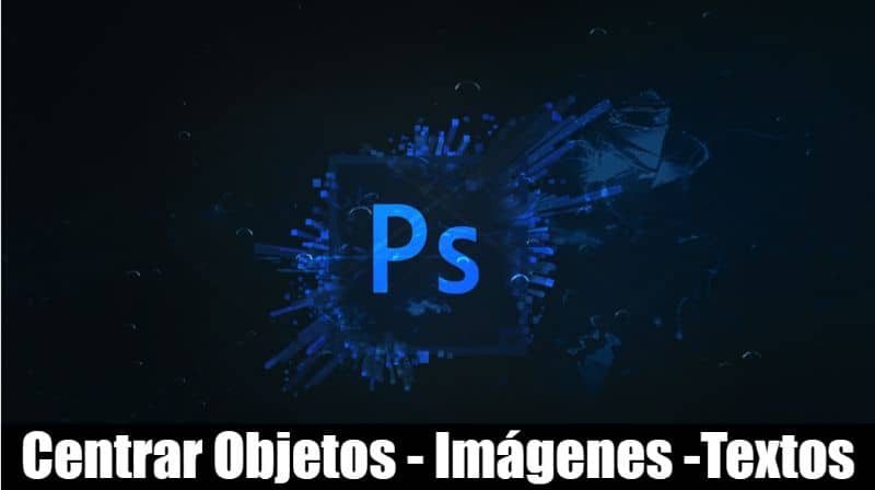 Cómo alinear y centralizar textos, imágenes y objetos en Adobe Photoshop CC